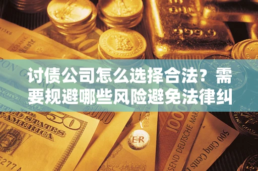 济南讨债公司怎么选择合法?需要规避哪些风险避免法律纠纷? 济南讨债公司怎么选择合法?需要规避哪些风险避免法律纠纷?