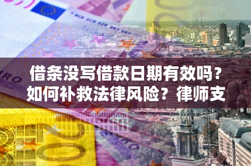 济南借条没写借款日期有效吗？如何补救法律风险？律师支招
