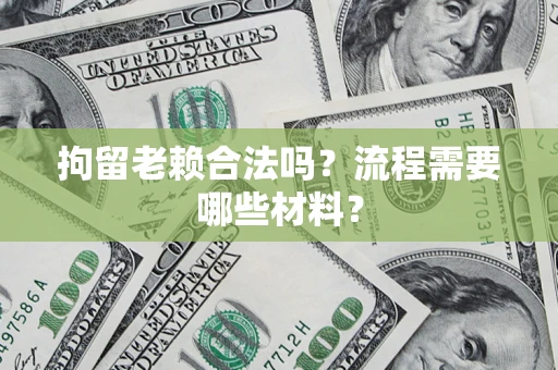 济南拘留老赖合法吗？流程需要哪些材料？