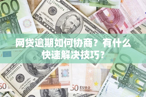 济南网贷逾期如何协商？有什么快速解决技巧？