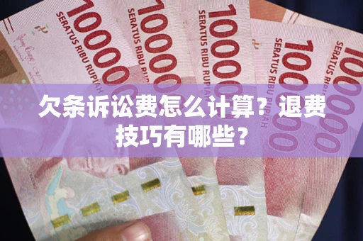 济南欠条诉讼费怎么计算？退费技巧有哪些？