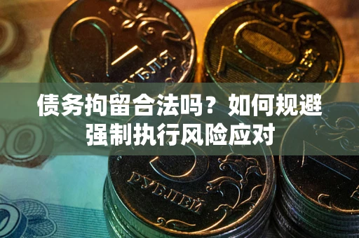 济南债务拘留合法吗？如何规避强制执行风险应对