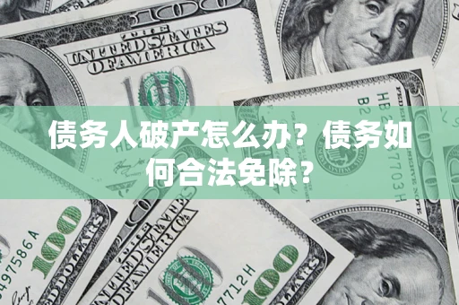 济南债务人破产怎么办？债务如何合法免除？