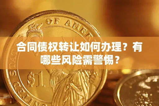 济南合同债权转让如何办理？有哪些风险需警惕？