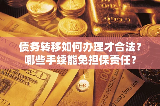 济南债务转移如何办理才合法？哪些手续能免担保责任？