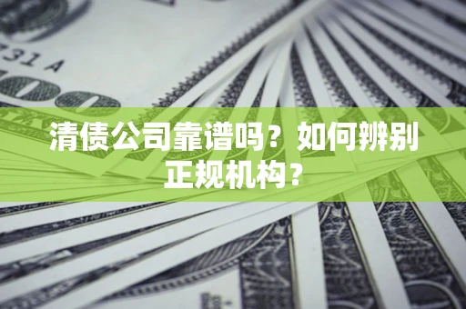 济南清债公司靠谱吗？如何辨别正规机构？