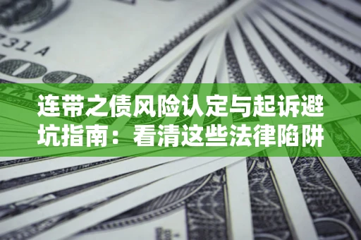 济南连带之债风险认定与起诉避坑指南：看清这些法律陷阱，避免无辜背债