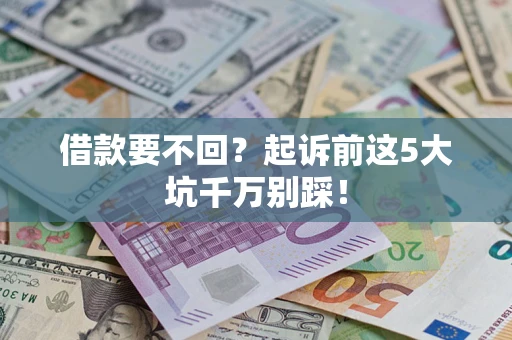 济南借款要不回？起诉前这5大坑千万别踩！