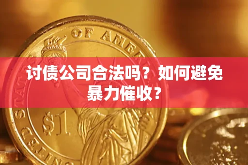 济南讨债公司合法吗？如何避免暴力催收？
