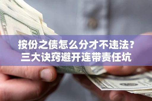 济南按份之债怎么分才不违法？三大诀窍避开连带责任坑