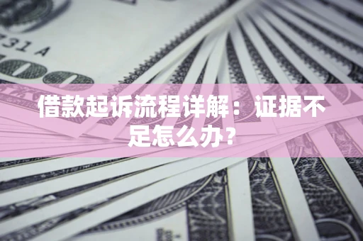 济南借款起诉流程详解：证据不足怎么办？