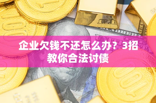 济南企业欠钱不还怎么办？3招教你合法讨债