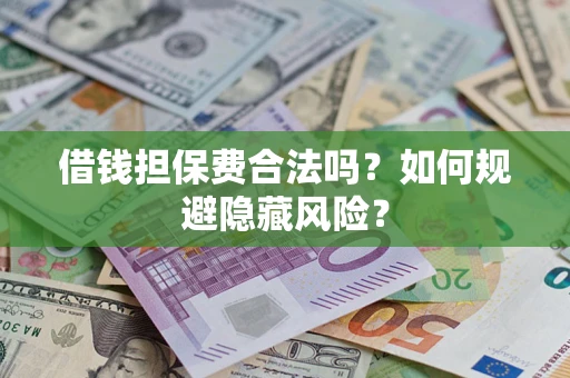 济南借钱担保费合法吗？如何规避隐藏风险？