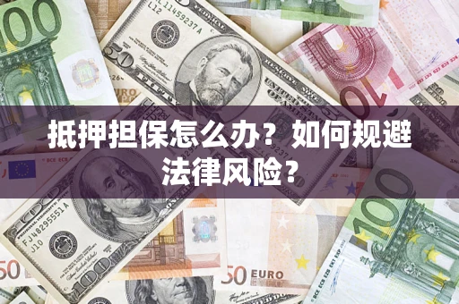 济南抵押担保怎么办？如何规避法律风险？