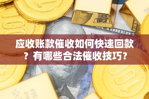 济南应收账款催收如何快速回款？有哪些合法催收技巧？