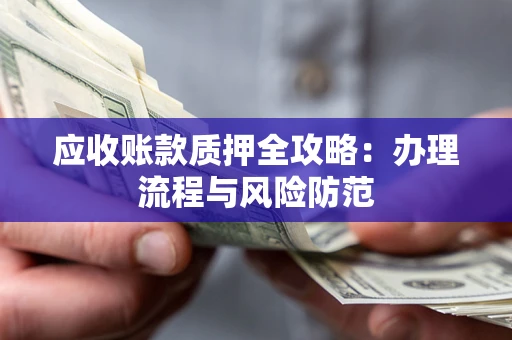 济南应收账款质押全攻略：办理流程与风险防范