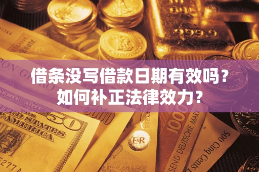 济南借条没写借款日期有效吗？如何补正法律效力？