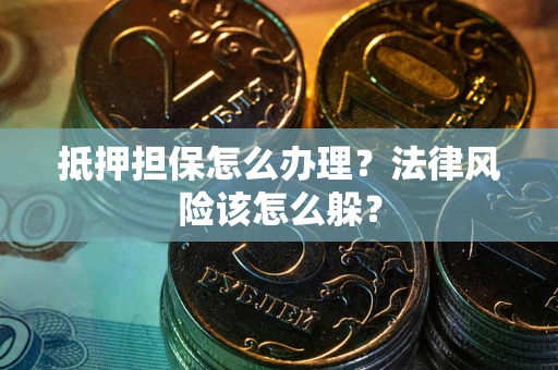 济南抵押担保怎么办理？法律风险该怎么躲？