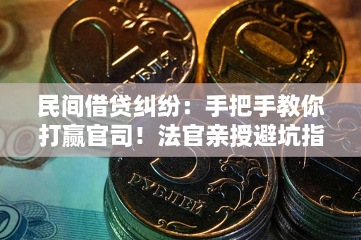 济南民间借贷纠纷：手把手教你打赢官司！法官亲授避坑指南