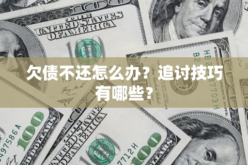 济南欠债不还怎么办？追讨技巧有哪些？