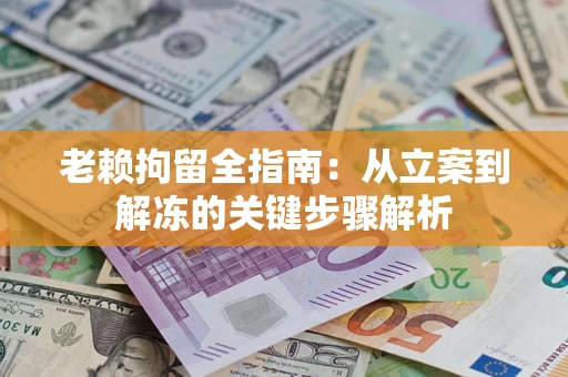 济南老赖拘留全指南：从立案到解冻的关键步骤解析
