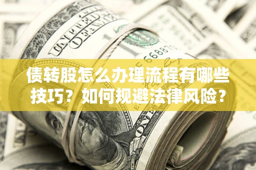 济南债转股怎么办理流程有哪些技巧？如何规避法律风险？