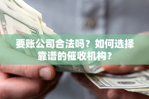 济南要账公司合法吗？如何选择靠谱的催收机构？