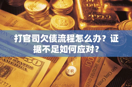 济南打官司欠债流程怎么办？证据不足如何应对？