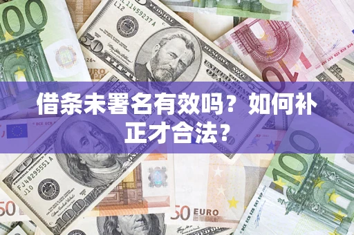 济南借条未署名有效吗？如何补正才合法？