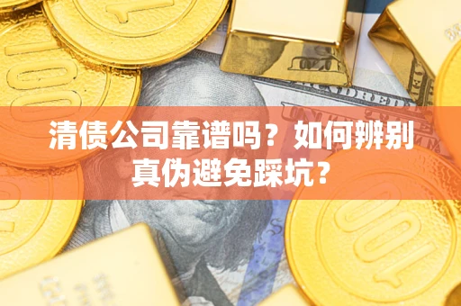 济南清债公司靠谱吗？如何辨别真伪避免踩坑？