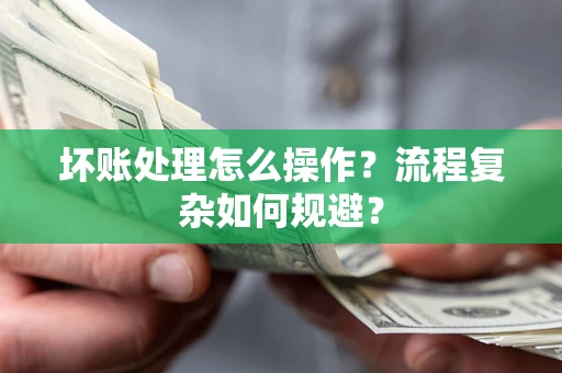 济南坏账处理怎么操作？流程复杂如何规避？