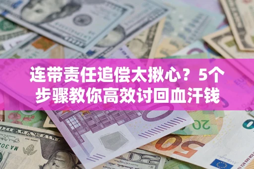 济南连带责任追偿太揪心？5个步骤教你高效讨回血汗钱