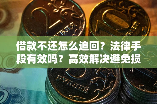 济南借款不还怎么追回？法律手段有效吗？高效解决避免损失