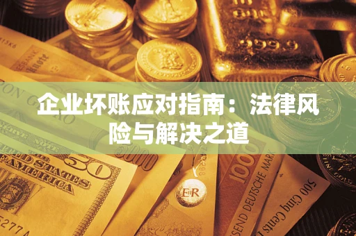 济南企业坏账应对指南：法律风险与解决之道
