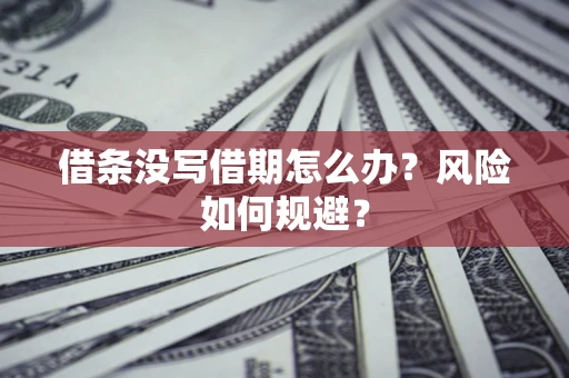 济南借条没写借期怎么办？风险如何规避？