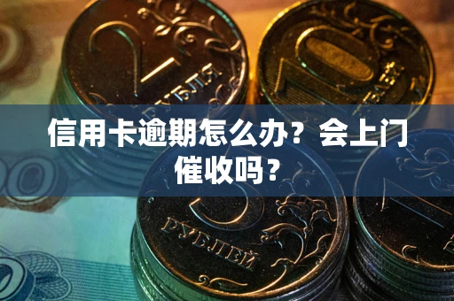济南信用卡逾期怎么办？会上门催收吗？