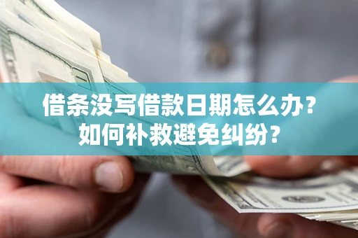 济南借条没写借款日期怎么办？如何补救避免纠纷？