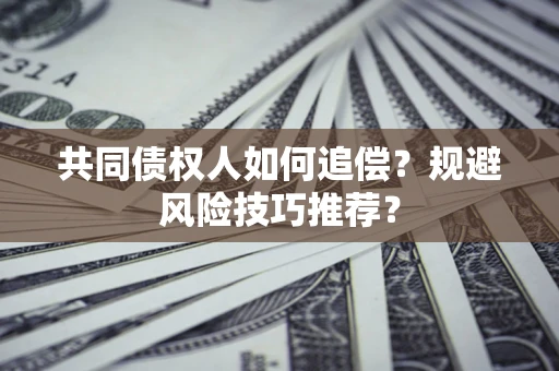 济南共同债权人如何追偿？规避风险技巧推荐？