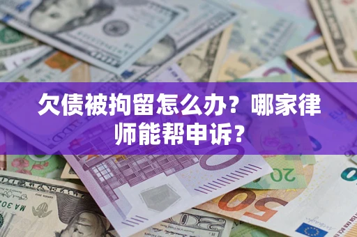 济南欠债被拘留怎么办？哪家律师能帮申诉？