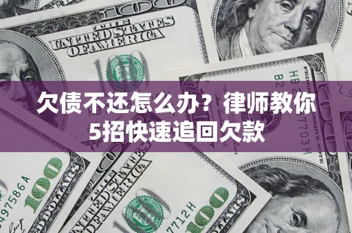 济南欠债不还怎么办？律师教你5招快速追回欠款