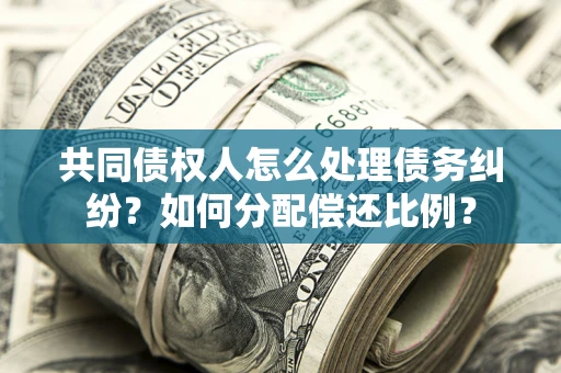 济南共同债权人怎么处理债务纠纷？如何分配偿还比例？