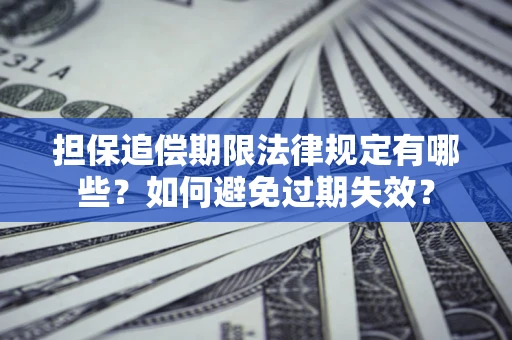 济南担保追偿期限法律规定有哪些？如何避免过期失效？
