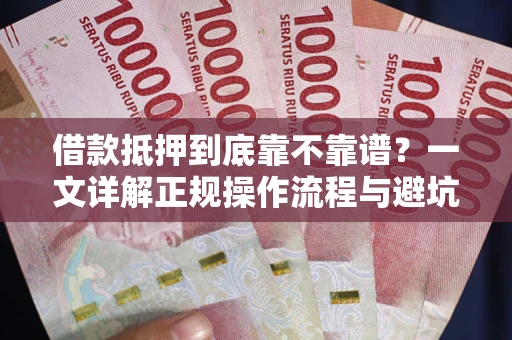 济南借款抵押到底靠不靠谱？一文详解正规操作流程与避坑指南