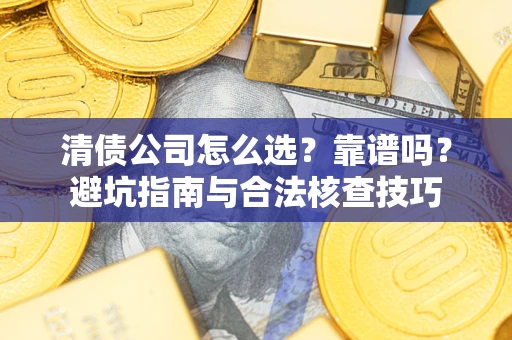 济南清债公司怎么选？靠谱吗？避坑指南与合法核查技巧