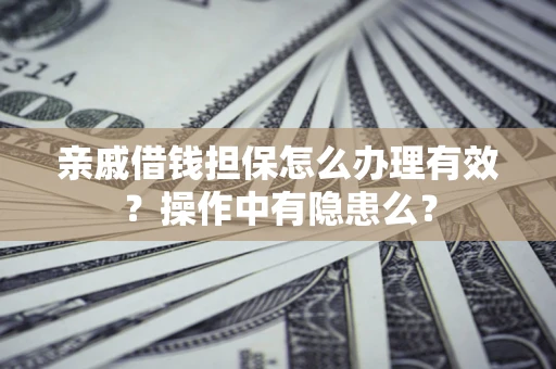 济南亲戚借钱担保怎么办理有效？操作中有隐患么？