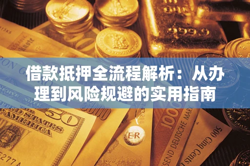 济南借款抵押全流程解析：从办理到风险规避的实用指南
