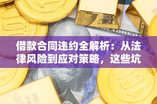 济南借款合同违约全解析：从法律风险到应对策略，这些坑别再踩！
