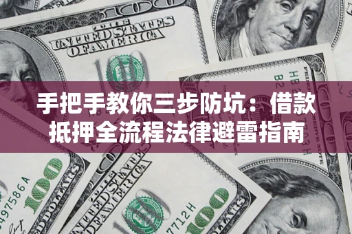 济南手把手教你三步防坑：借款抵押全流程法律避雷指南