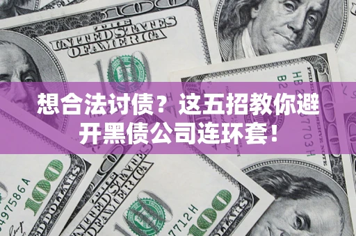 济南想合法讨债？这五招教你避开黑债公司连环套！