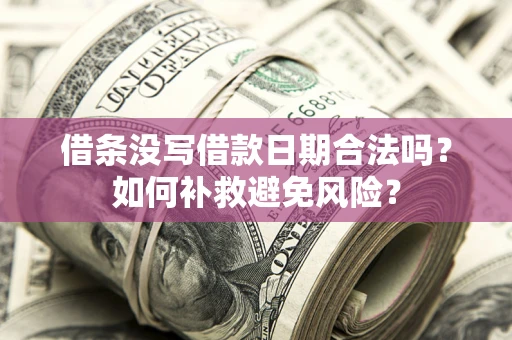 济南借条没写借款日期合法吗？如何补救避免风险？